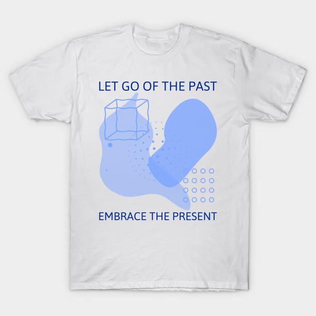 Let Go of the Past Embrace the Present T-Shirt by GreenbergIntegrity